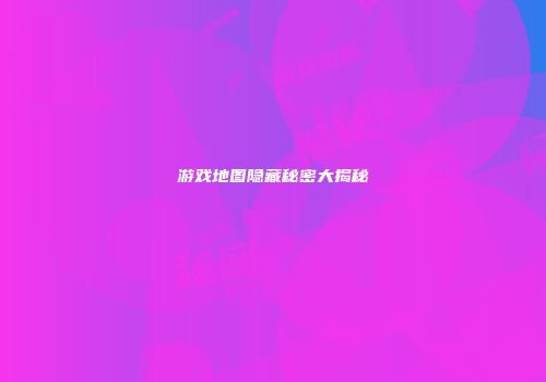 游戏地图隐藏秘密大揭秘