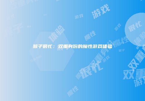 猴子很忙:双重身份的魔性游戏体验