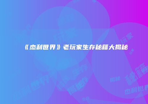 《杰利世界》老玩家生存秘籍大揭秘