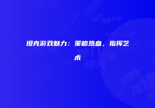 坦克游戏魅力：策略热血，指挥艺术