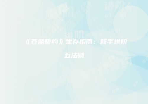 《苍蓝誓约》生存指南：新手进阶五法则