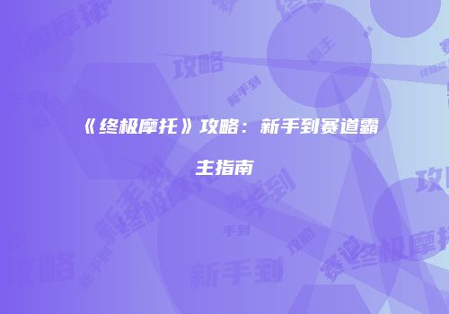 《终极摩托》攻略：新手到赛道霸主指南