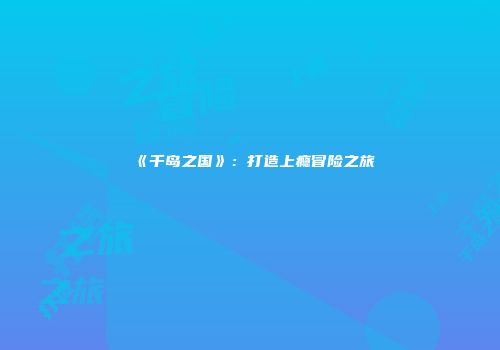 《千岛之国》:打造上瘾冒险之旅