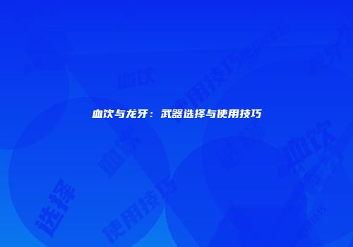 血饮与龙牙：武器选择与使用技巧