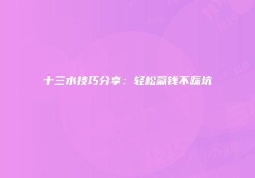 十三水技巧分享：轻松赢钱不踩坑