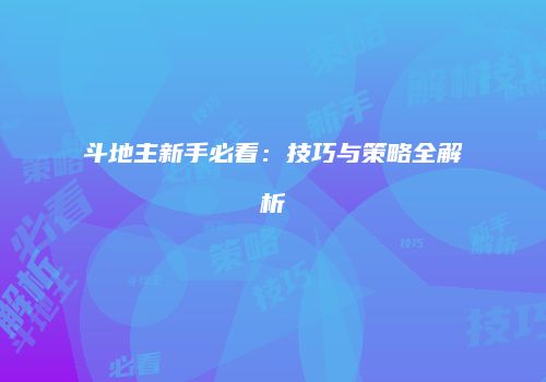 斗地主新手必看：技巧与策略全解析