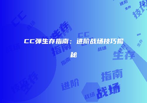 CC弹生存指南：进阶战场技巧揭秘