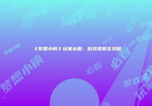 《梦想小镇》玩家必看：游戏视频全攻略