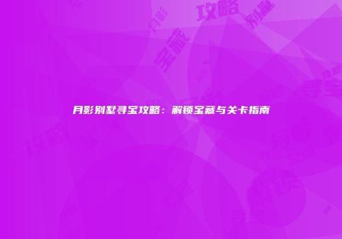 月影别墅寻宝攻略:解锁宝藏与关卡指南