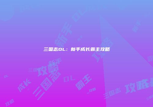 三国志OL：新手成长霸主攻略