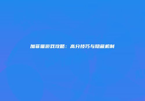 加菲猫游戏攻略：高分技巧与隐藏机制