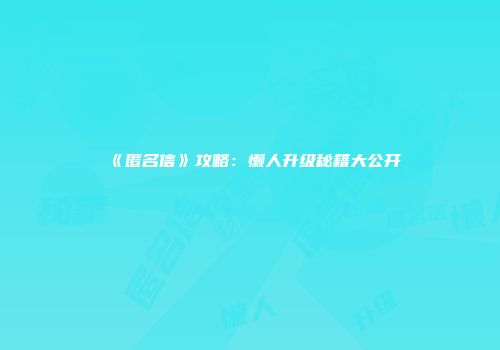 《匿名信》攻略：懒人升级秘籍大公开