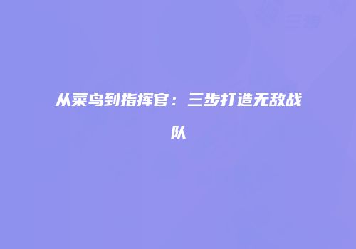 从菜鸟到指挥官：三步打造无敌战队