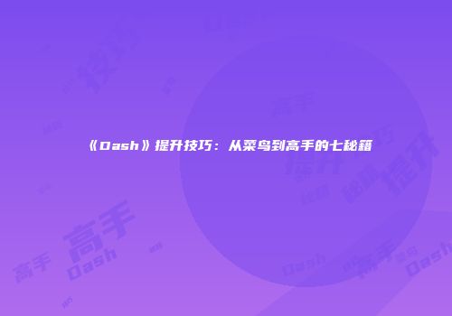 《Dash》提升技巧：从菜鸟到高手的七秘籍