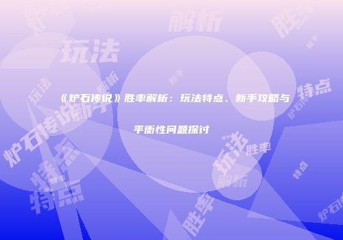 《炉石传说》胜率解析：玩法特点、新手攻略与平衡性问题探讨