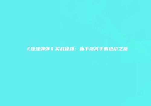 《球球弹弹》实战秘籍：新手到高手的进阶之路