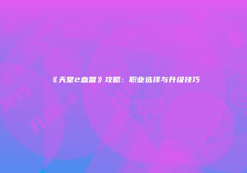 《天堂2血盟》攻略：职业选择与升级技巧