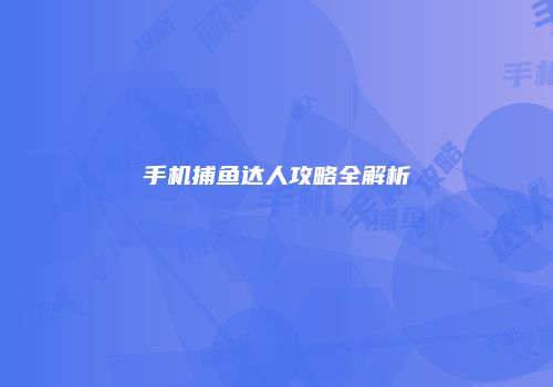 手机捕鱼达人攻略全解析