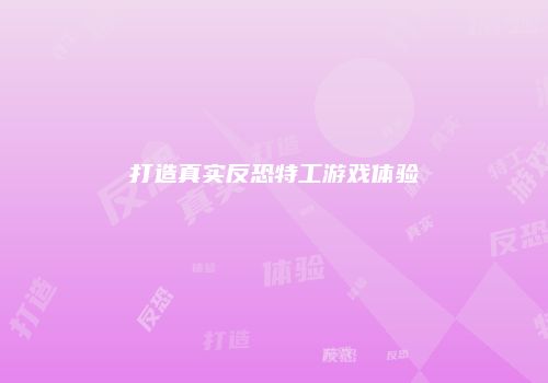 打造真实反恐特工游戏体验