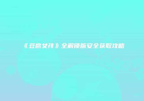 《豆腐女孩》全解锁版安全获取攻略