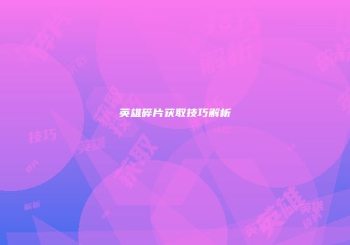 英雄碎片获取技巧解析