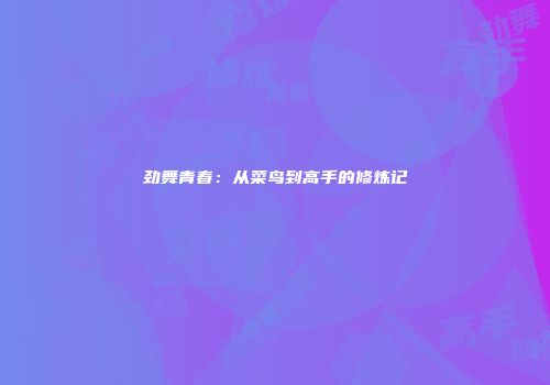 劲舞青春：从菜鸟到高手的修炼记