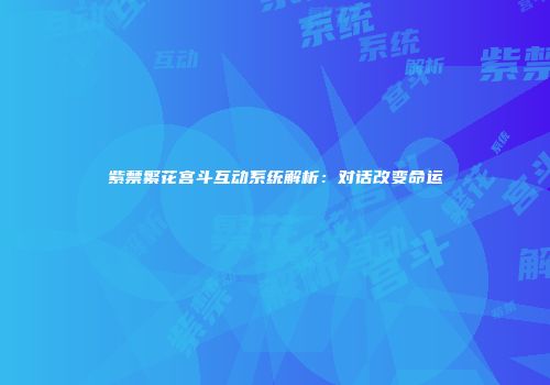 紫禁繁花宫斗互动系统解析：对话改变命运