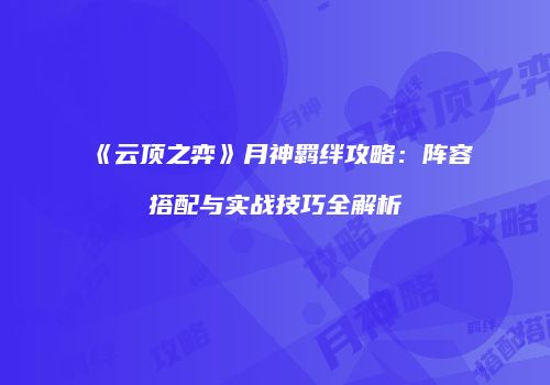《云顶之弈》月神羁绊攻略：阵容搭配与实战技巧全解析
