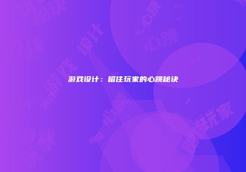 游戏设计：留住玩家的心跳秘诀