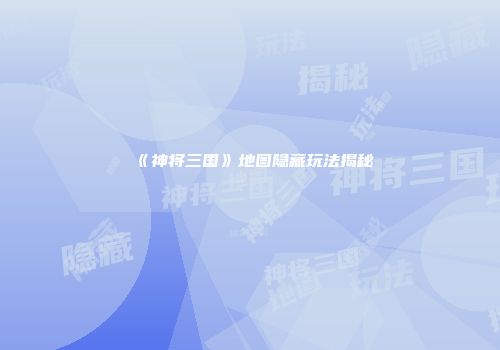 《神将三国》地图隐藏玩法揭秘