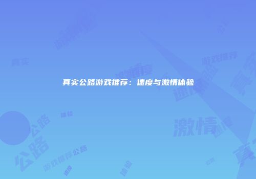 真实公路游戏推荐：速度与激情体验