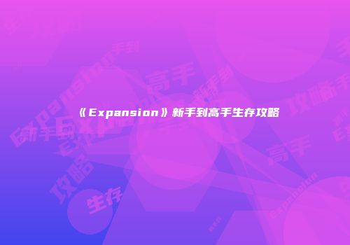 《Expansion》新手到高手生存攻略