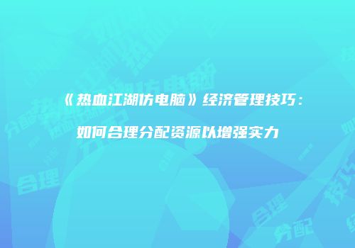 《热血江湖仿电脑》经济管理技巧：如何合理分配资源以增强实力