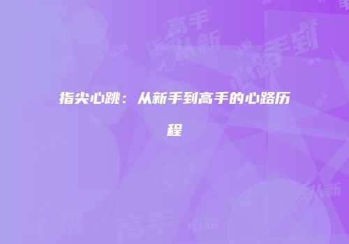 指尖心跳：从新手到高手的心路历程