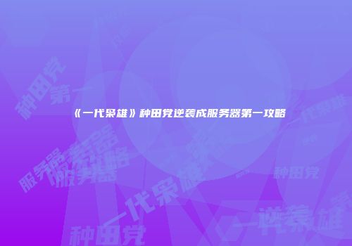 《一代枭雄》种田党逆袭成服务器第一攻略