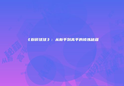 《粉碎球球》：从新手到高手的修炼秘籍