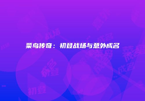 菜鸟传奇：初登战场与意外成名