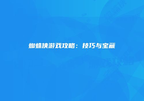 蜘蛛侠游戏攻略：技巧与宝藏