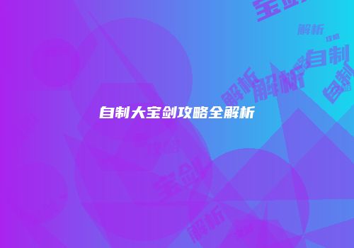自制大宝剑攻略全解析