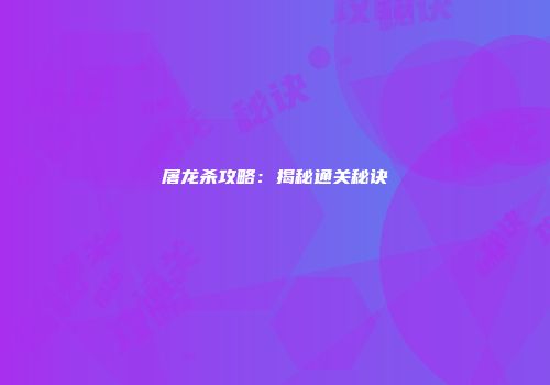屠龙杀攻略：揭秘通关秘诀