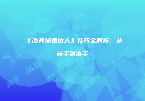 《激光捕鱼达人》技巧全解析：从新手到高手