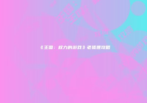《王国：权力的游戏》老狐狸攻略